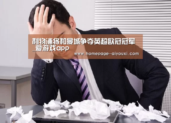 利物浦将和曼城争夺英超欧冠冠军_爱游戏app(图1) 爱游戏体育全站