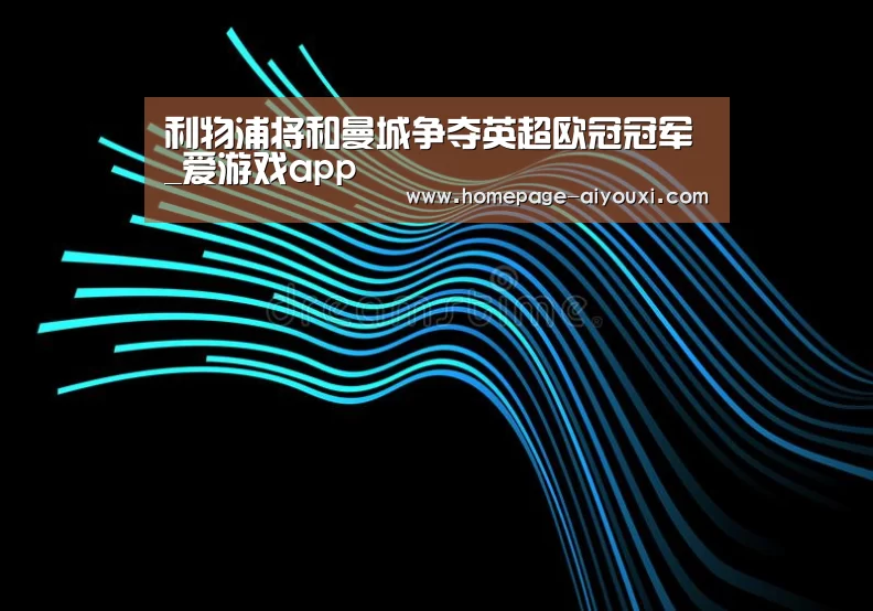 利物浦将和曼城争夺英超欧冠冠军_爱游戏app(图2) 爱游戏体育全站