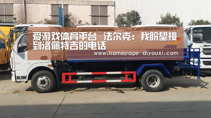 爱游戏体育平台-法尔克:我盼望接到洛佩特吉的电话(图3) 爱游戏app