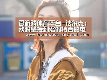 爱游戏体育平台-法尔克:我盼望接到洛佩特吉的电话(图2) 爱游戏体育全站