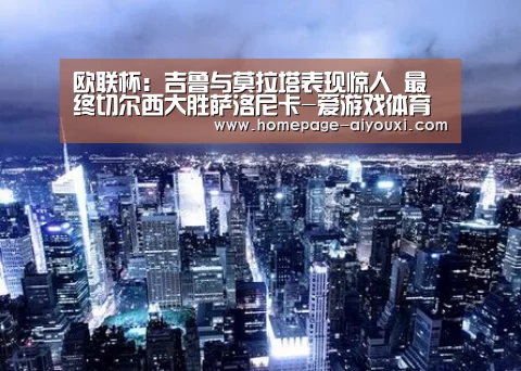 欧联杯:吉鲁与莫拉塔表现惊人 最终切尔西大胜萨洛尼卡-爱游戏体育全站(图1) 爱游戏体育官网